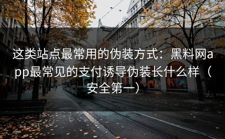 这类站点最常用的伪装方式：黑料网app最常见的支付诱导伪装长什么样（安全第一）