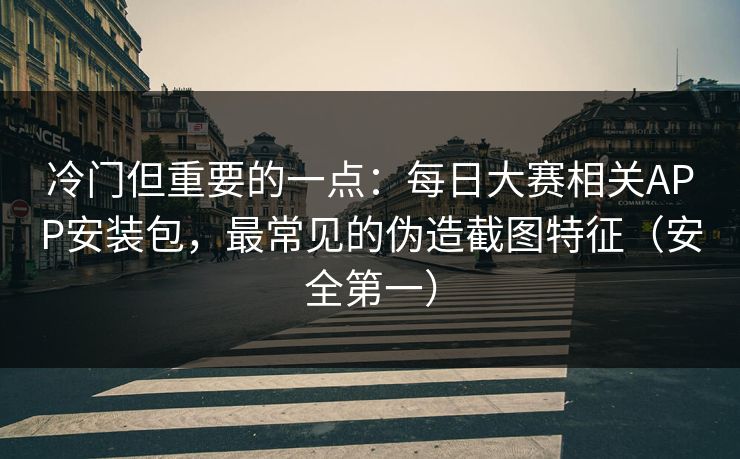 冷门但重要的一点：每日大赛相关APP安装包，最常见的伪造截图特征（安全第一）