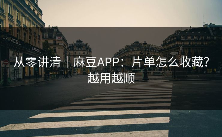 从零讲清｜麻豆APP：片单怎么收藏？越用越顺