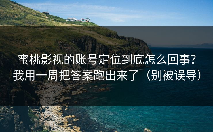 蜜桃影视的账号定位到底怎么回事？我用一周把答案跑出来了（别被误导）