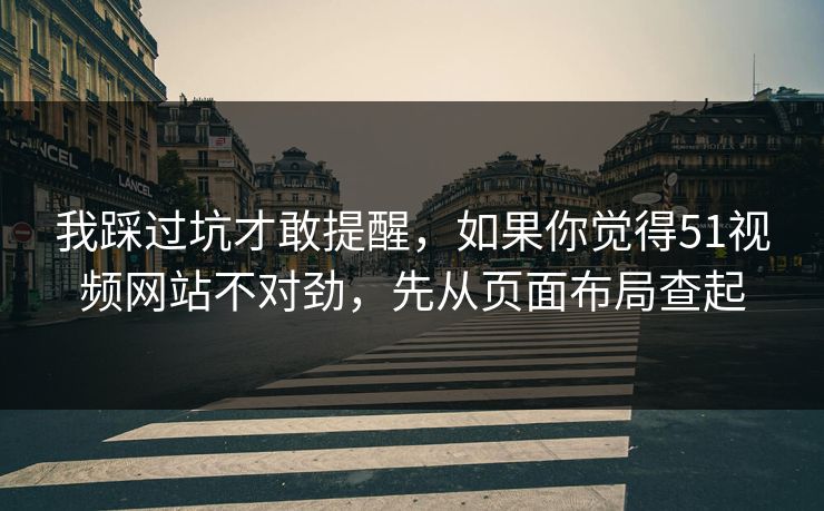 我踩过坑才敢提醒，如果你觉得51视频网站不对劲，先从页面布局查起